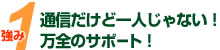 強み1_通信だけど一人じゃない！万全のサポート！