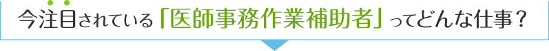 今注目されている「医師事務作業補助者」ってどんな仕事？