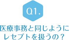 Q1.医療事務と同じようにレセプトを扱うの？