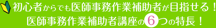 初心者からでも医師事務作業補助者が目指せる！医師事務作業補助者講座の6つの特長！